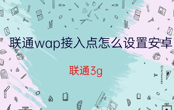 联通wap接入点怎么设置安卓 联通3g wap ims哪个接入点更好？